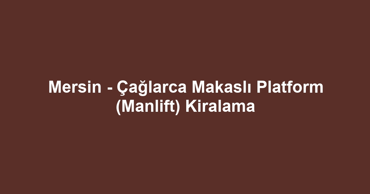 Mersin - Çağlarca Makaslı Platform (Manlift) Kiralama