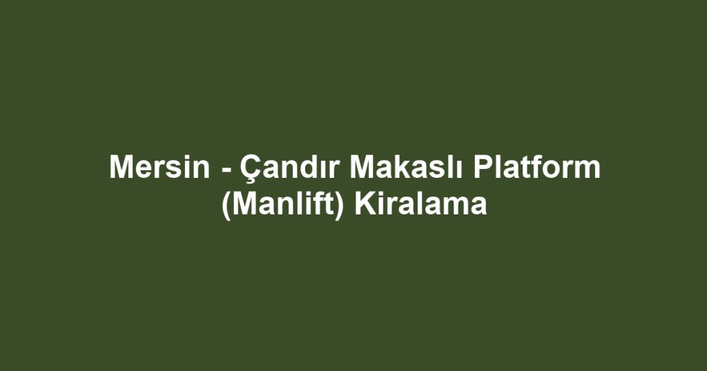 Mersin - Çandır Makaslı Platform (Manlift) Kiralama