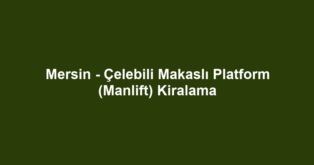 Mersin - Çelebili Makaslı Platform (Manlift) Kiralama