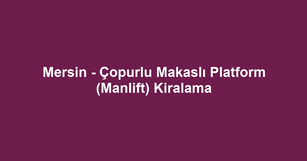 Mersin - Çopurlu Makaslı Platform (Manlift) Kiralama