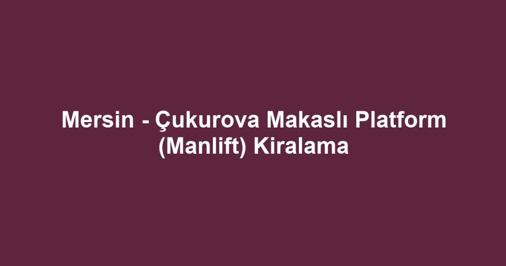Mersin - Çukurova Makaslı Platform (Manlift) Kiralama