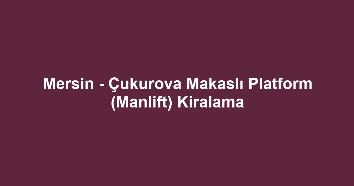 Mersin - Çukurova Makaslı Platform (Manlift) Kiralama