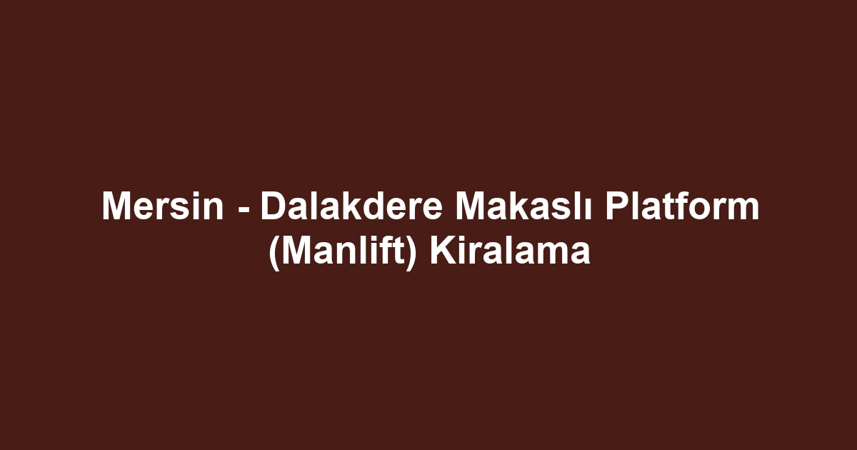 Mersin - Dalakdere Makaslı Platform (Manlift) Kiralama