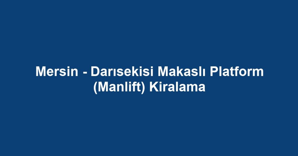 Mersin - Darısekisi Makaslı Platform (Manlift) Kiralama