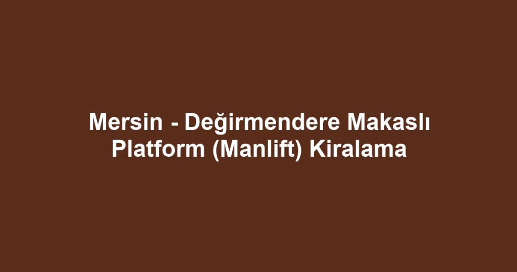 Mersin - Değirmendere Makaslı Platform (Manlift) Kiralama