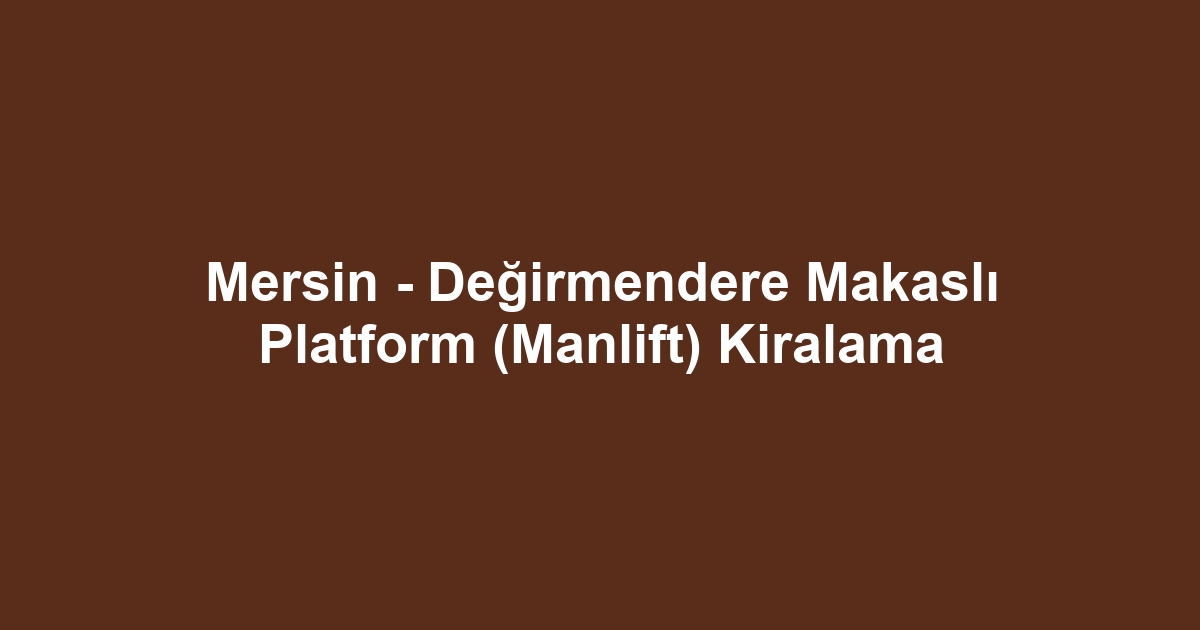 Mersin - Değirmendere Makaslı Platform (Manlift) Kiralama