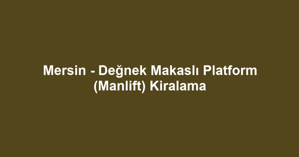 Mersin - Değnek Makaslı Platform (Manlift) Kiralama
