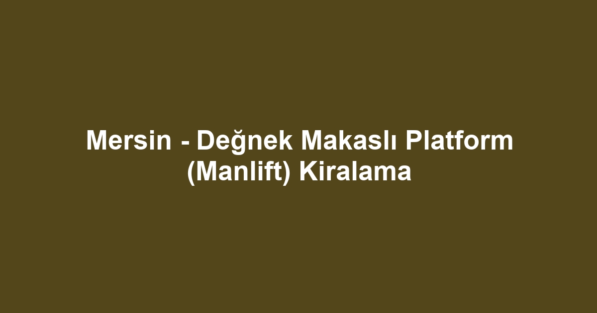 Mersin - Değnek Makaslı Platform (Manlift) Kiralama