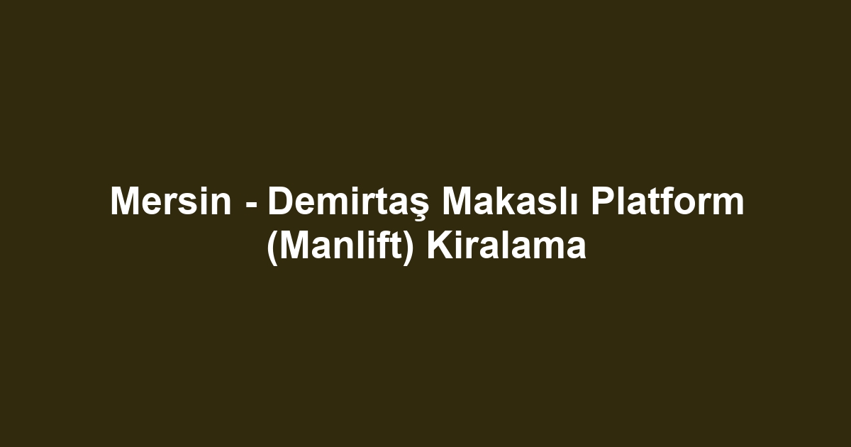 Mersin - Demirtaş Makaslı Platform (Manlift) Kiralama