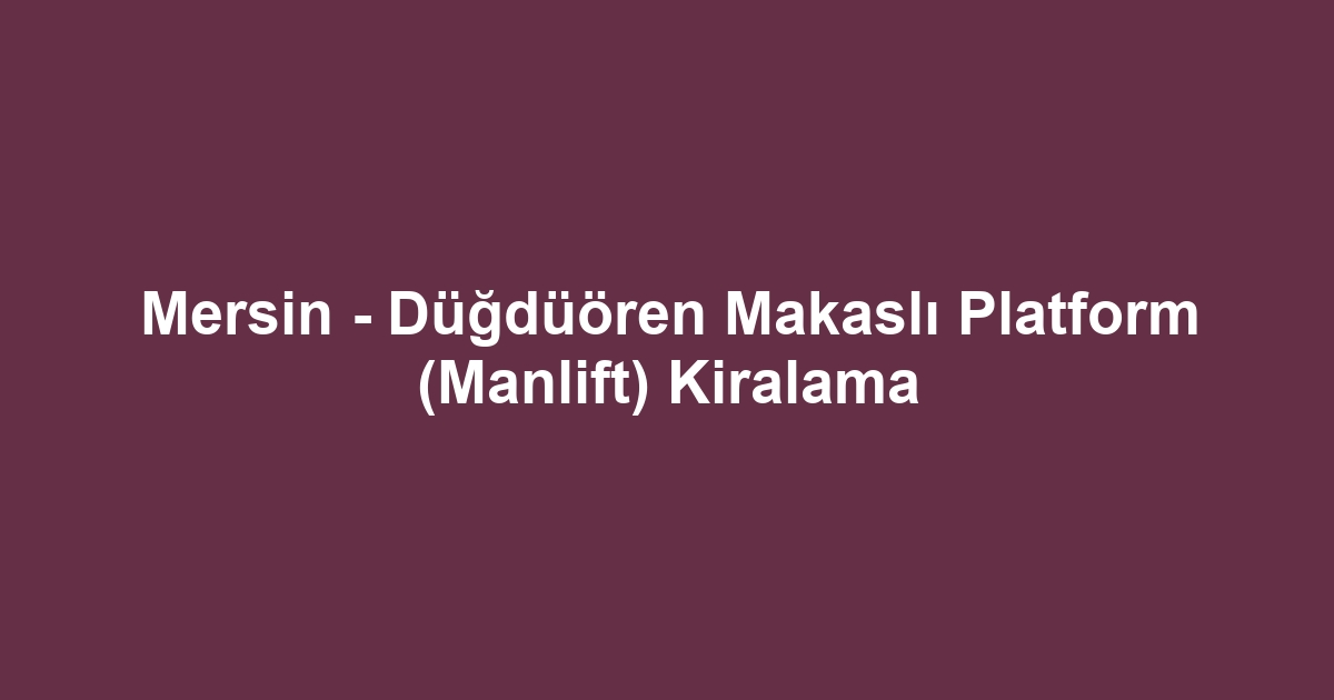Mersin - Düğdüören Makaslı Platform (Manlift) Kiralama
