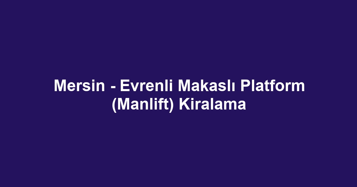 Mersin - Evrenli Makaslı Platform (Manlift) Kiralama