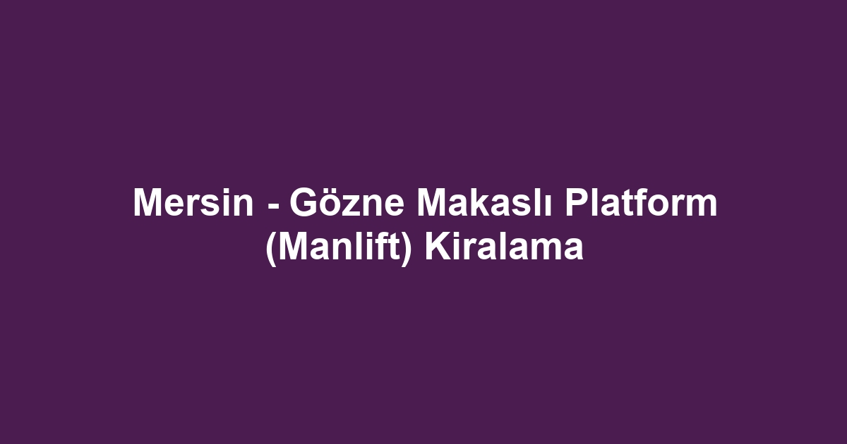 Mersin - Gözne Makaslı Platform (Manlift) Kiralama