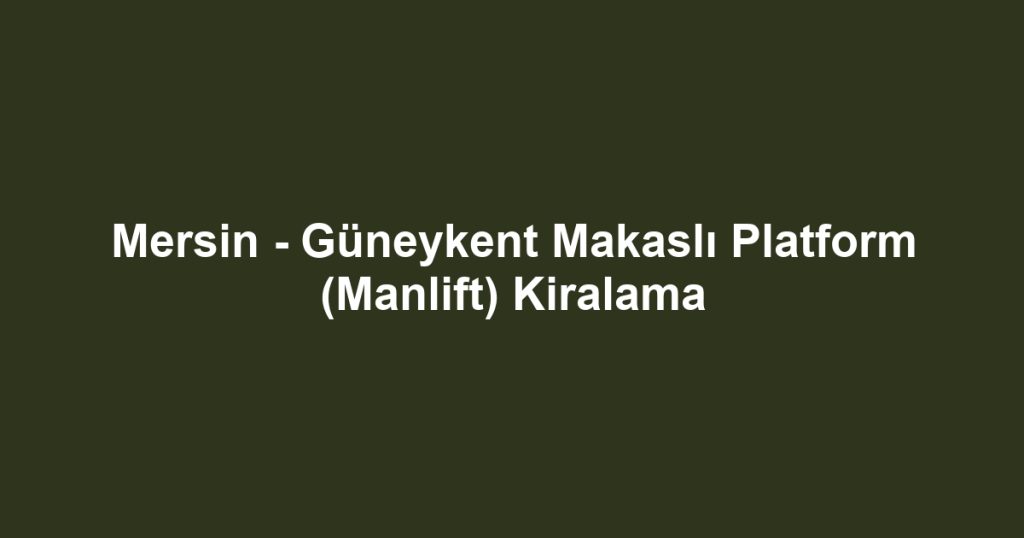 Mersin - Güneykent Makaslı Platform (Manlift) Kiralama