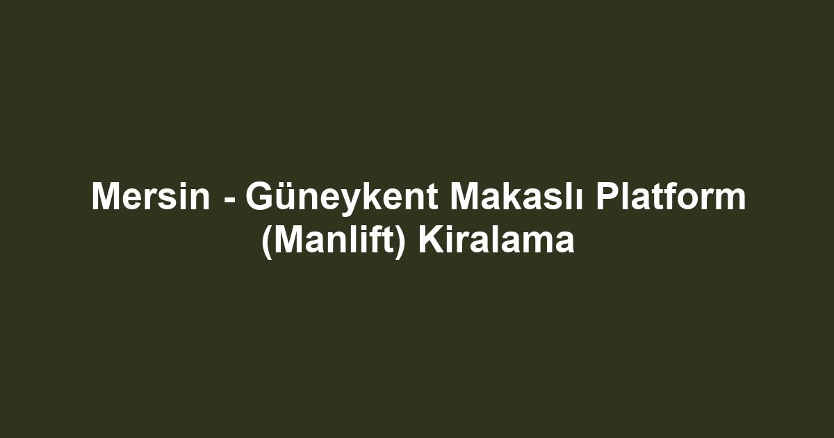 Mersin - Güneykent Makaslı Platform (Manlift) Kiralama