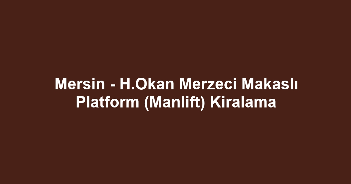 Mersin - H.Okan Merzeci Makaslı Platform (Manlift) Kiralama
