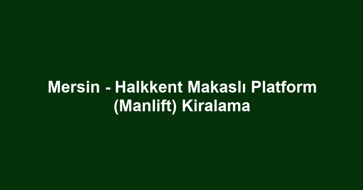 Mersin - Halkkent Makaslı Platform (Manlift) Kiralama