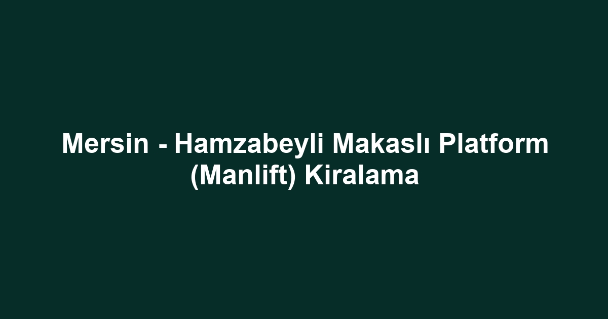 Mersin - Hamzabeyli Makaslı Platform (Manlift) Kiralama