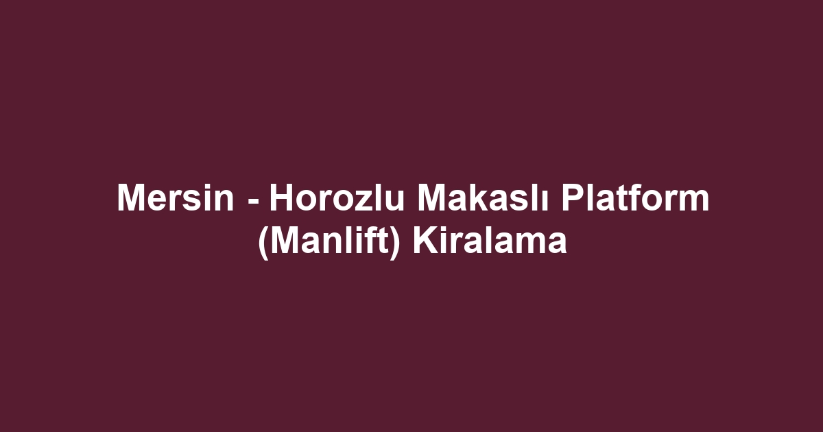 Mersin - Horozlu Makaslı Platform (Manlift) Kiralama