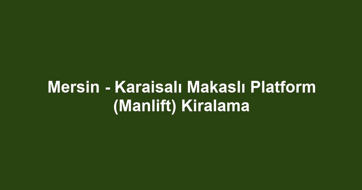 Mersin - Karaisalı Makaslı Platform (Manlift) Kiralama