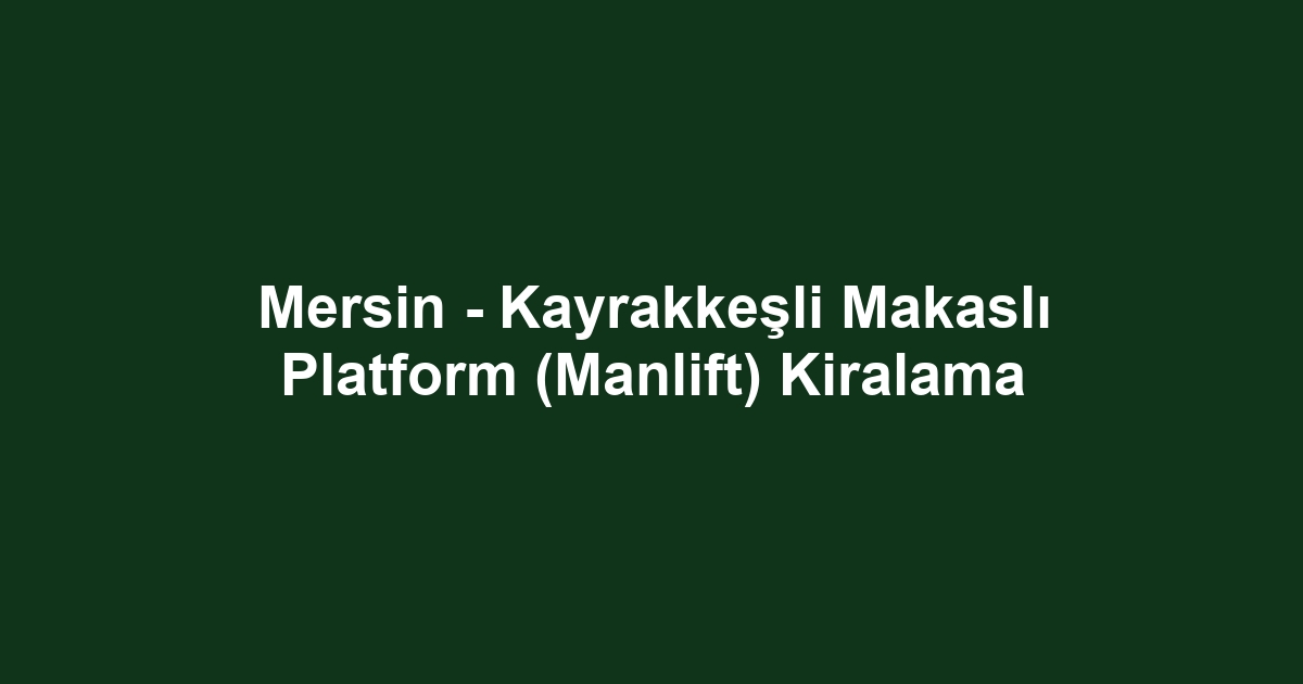 Mersin - Kayrakkeşli Makaslı Platform (Manlift) Kiralama
