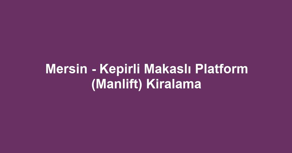 Mersin - Kepirli Makaslı Platform (Manlift) Kiralama