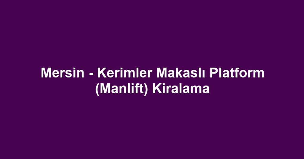 Mersin - Kerimler Makaslı Platform (Manlift) Kiralama