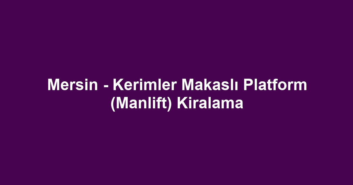 Mersin - Kerimler Makaslı Platform (Manlift) Kiralama