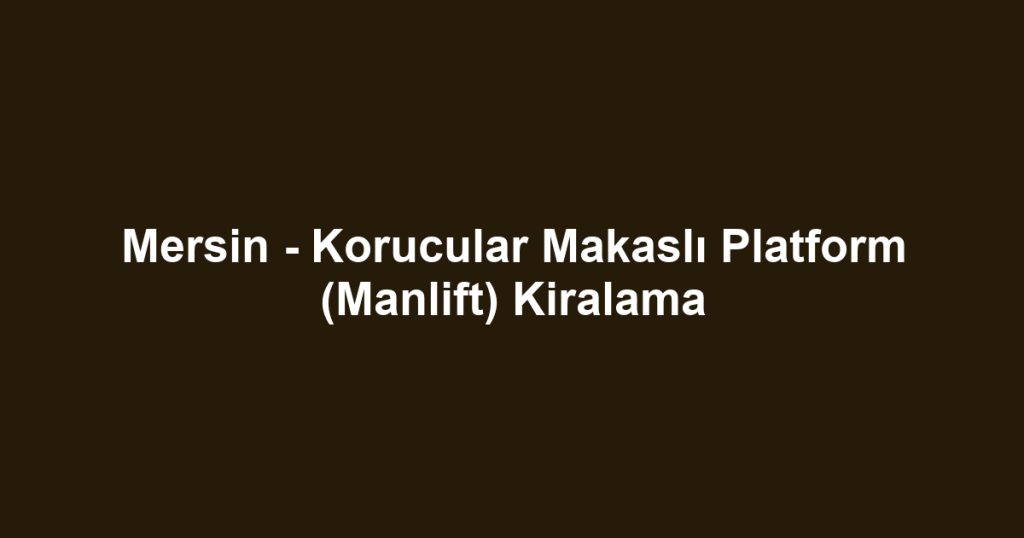 Mersin - Korucular Makaslı Platform (Manlift) Kiralama