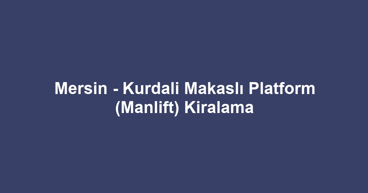 Mersin - Kurdali Makaslı Platform (Manlift) Kiralama