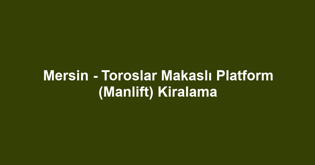 Mersin - Toroslar Makaslı Platform (Manlift) Kiralama