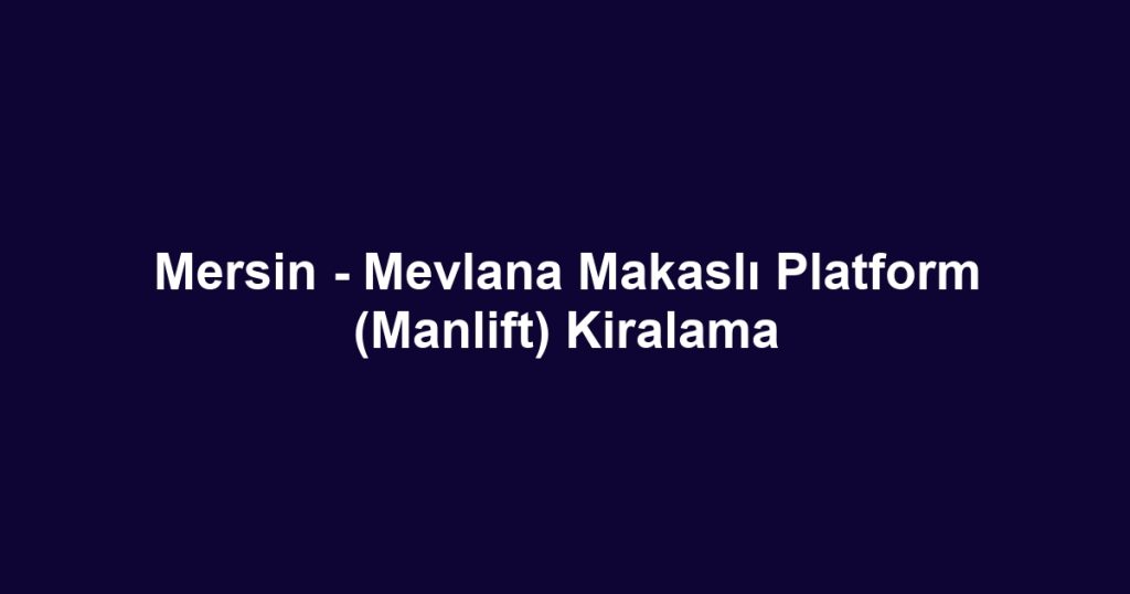 Mersin - Mevlana Makaslı Platform (Manlift) Kiralama