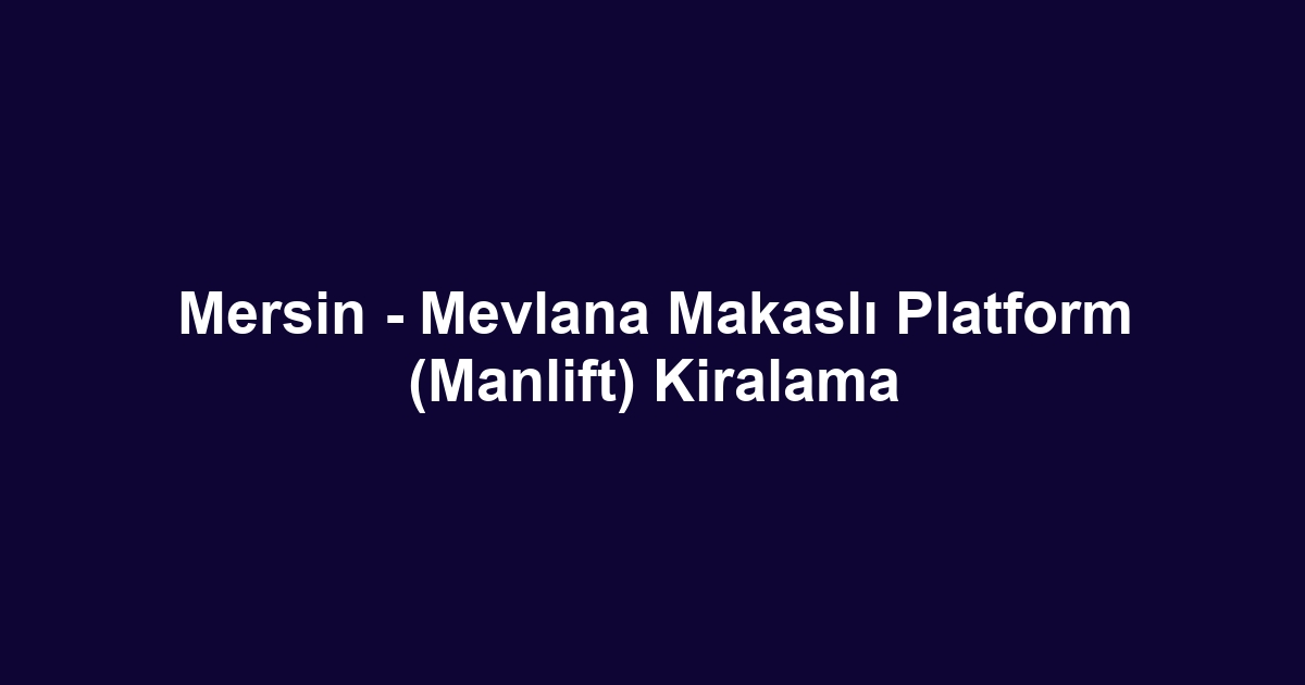 Mersin - Mevlana Makaslı Platform (Manlift) Kiralama