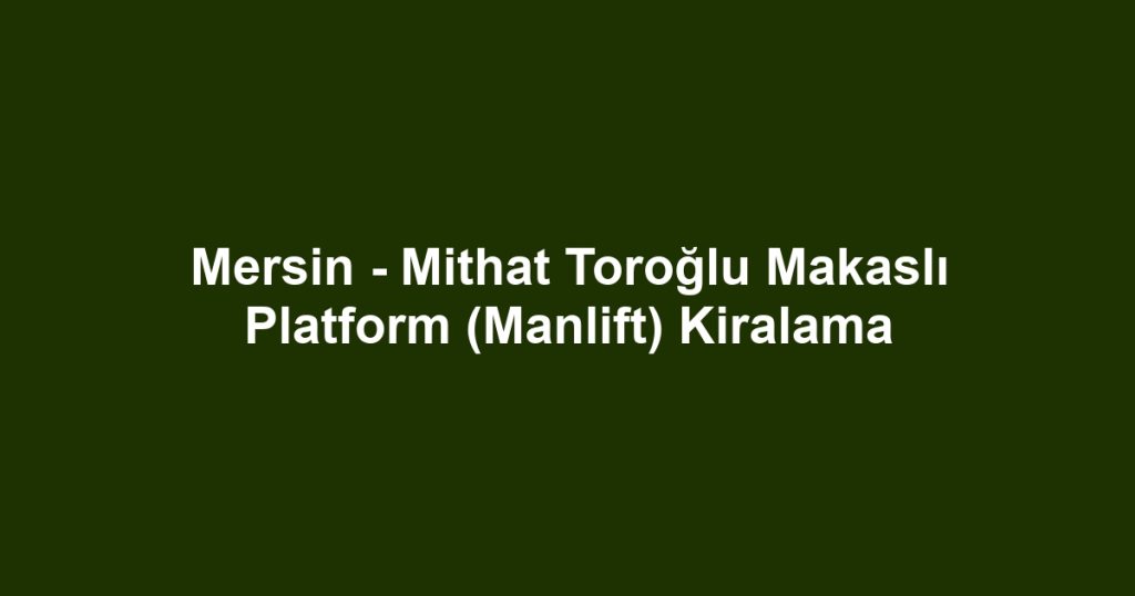 Mersin - Mithat Toroğlu Makaslı Platform (Manlift) Kiralama