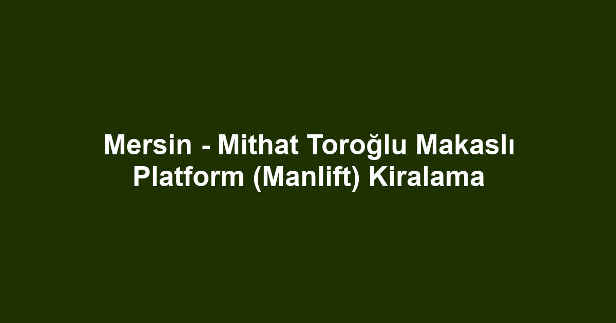 Mersin - Mithat Toroğlu Makaslı Platform (Manlift) Kiralama