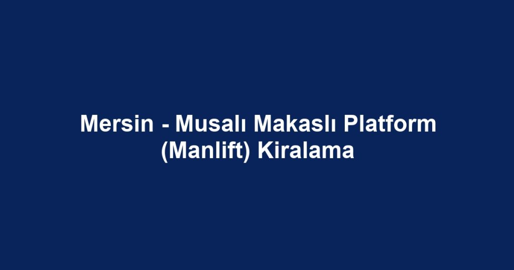 Mersin - Musalı Makaslı Platform (Manlift) Kiralama