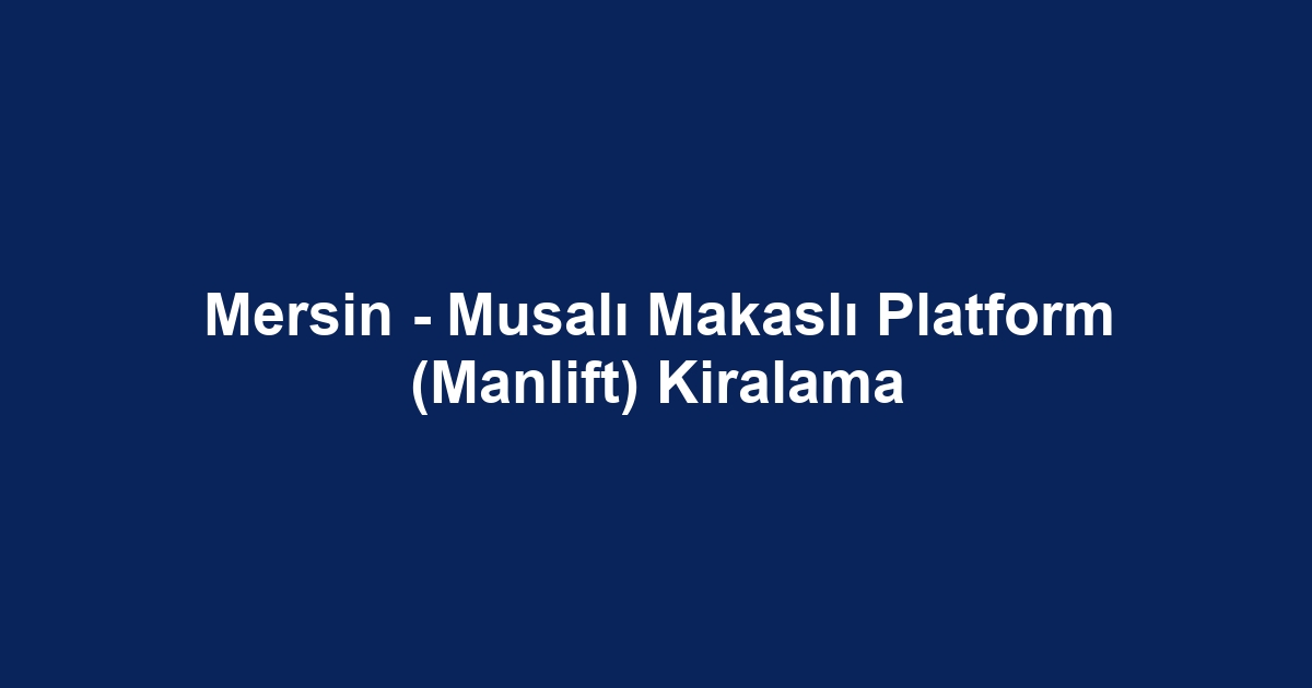 Mersin - Musalı Makaslı Platform (Manlift) Kiralama