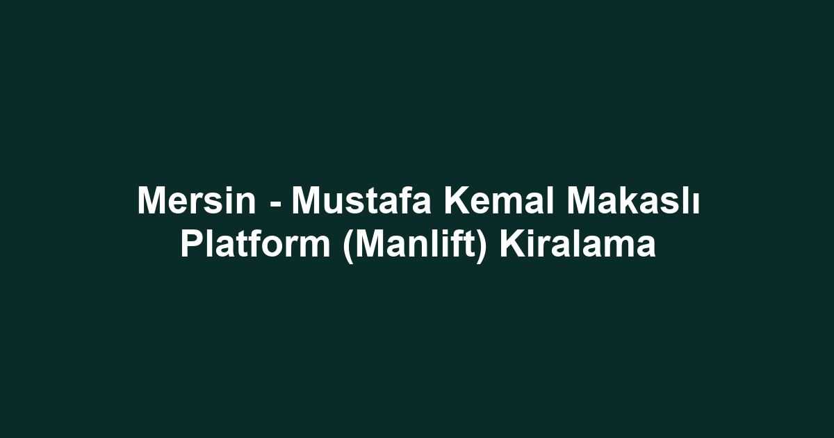 Mersin - Mustafa Kemal Makaslı Platform (Manlift) Kiralama