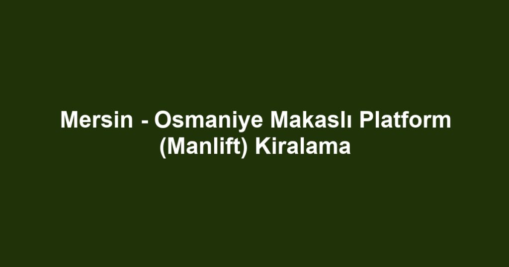 Mersin - Osmaniye Makaslı Platform (Manlift) Kiralama