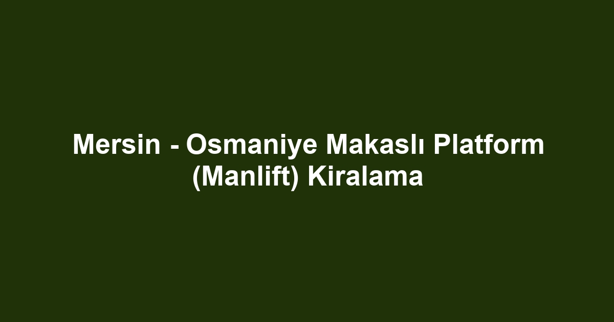 Mersin - Osmaniye Makaslı Platform (Manlift) Kiralama