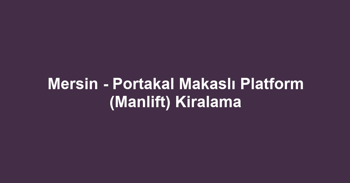 Mersin - Portakal Makaslı Platform (Manlift) Kiralama