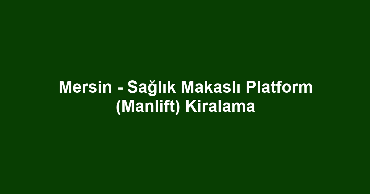 Mersin - Sağlık Makaslı Platform (Manlift) Kiralama