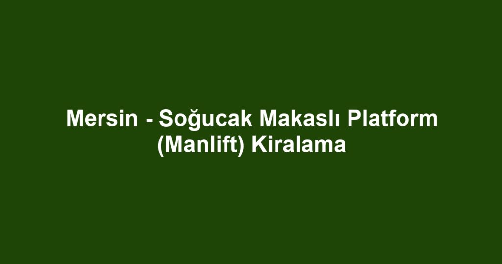Mersin - Soğucak Makaslı Platform (Manlift) Kiralama