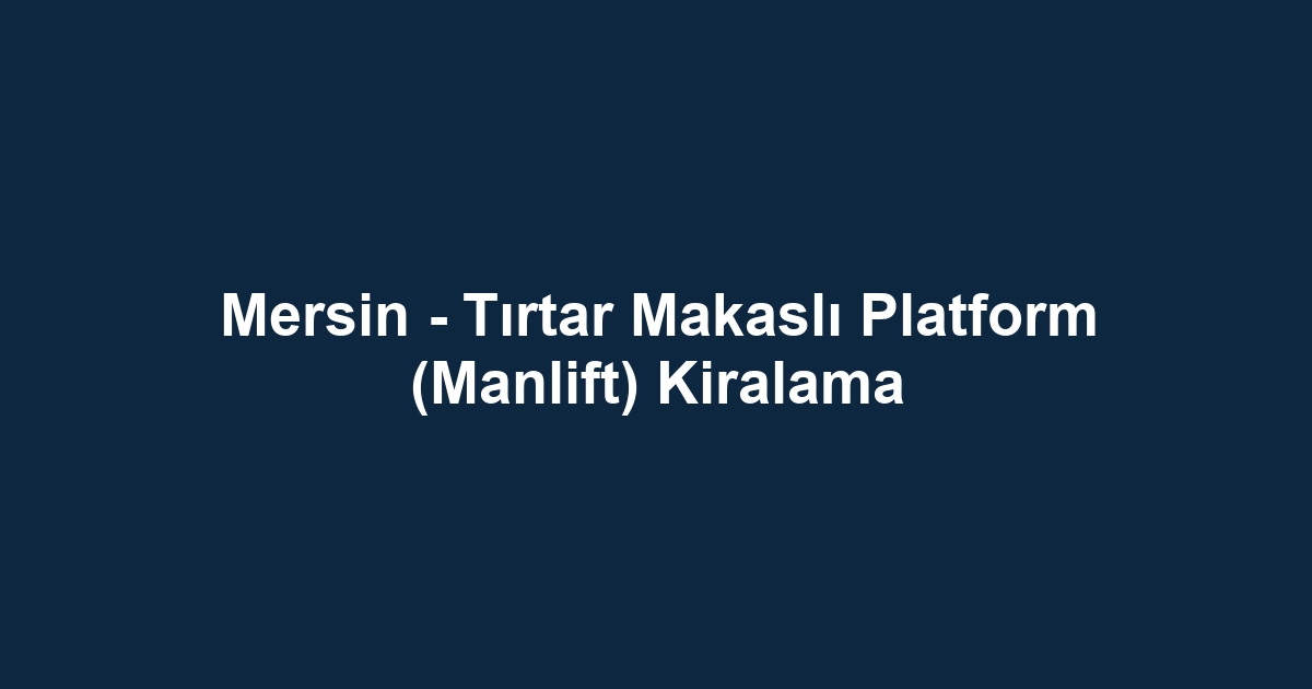 Mersin - Tırtar Makaslı Platform (Manlift) Kiralama