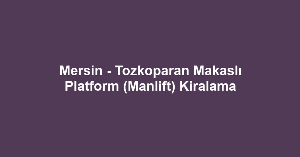 Mersin - Tozkoparan Makaslı Platform (Manlift) Kiralama