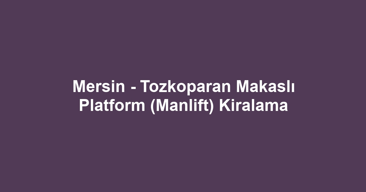 Mersin - Tozkoparan Makaslı Platform (Manlift) Kiralama
