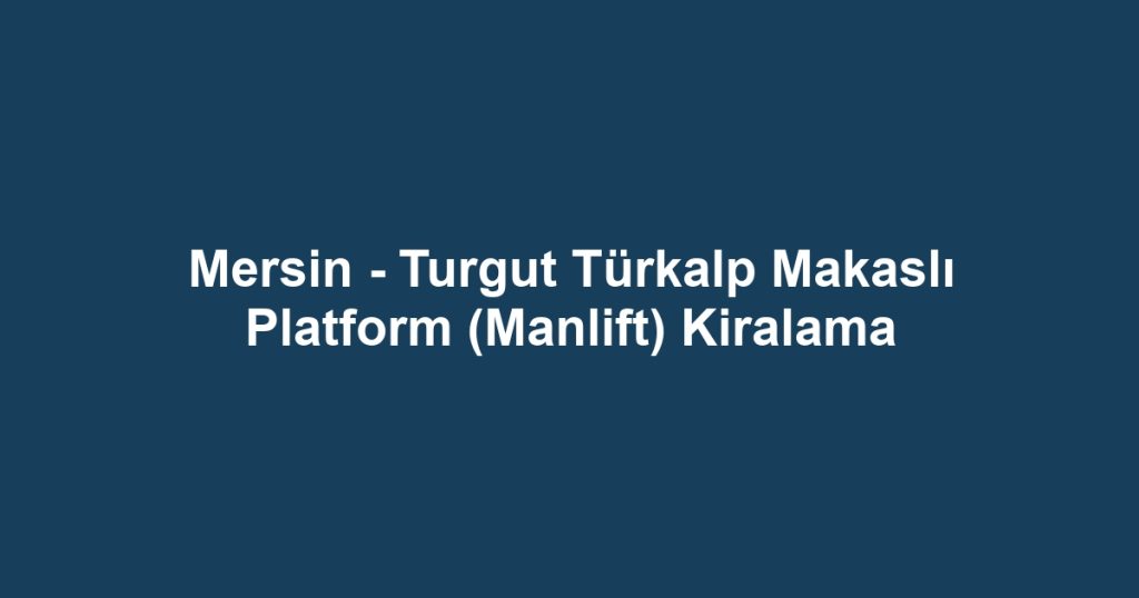 Mersin - Turgut Türkalp Makaslı Platform (Manlift) Kiralama
