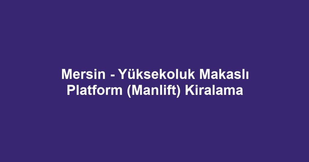 Mersin - Yüksekoluk Makaslı Platform (Manlift) Kiralama
