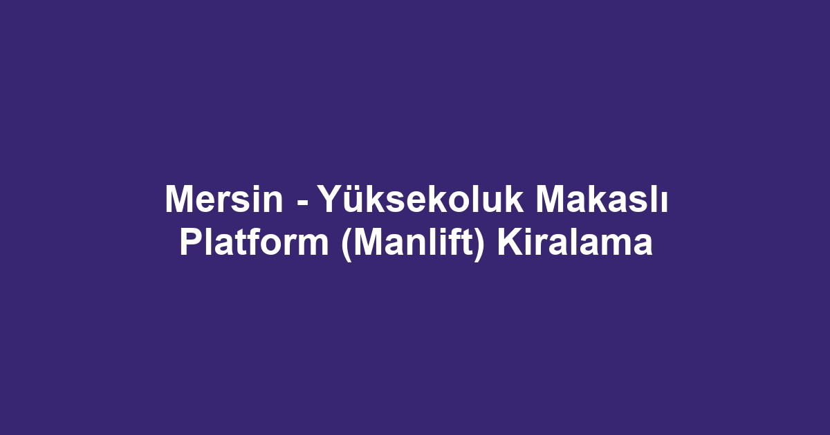 Mersin - Yüksekoluk Makaslı Platform (Manlift) Kiralama