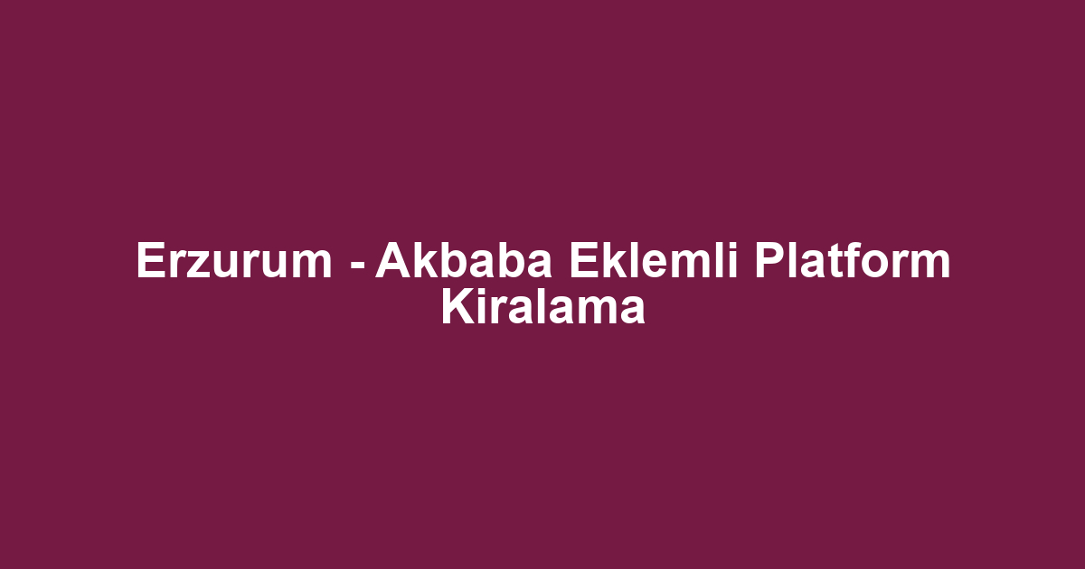 Erzurum - Akbaba Eklemli Platform Kiralama