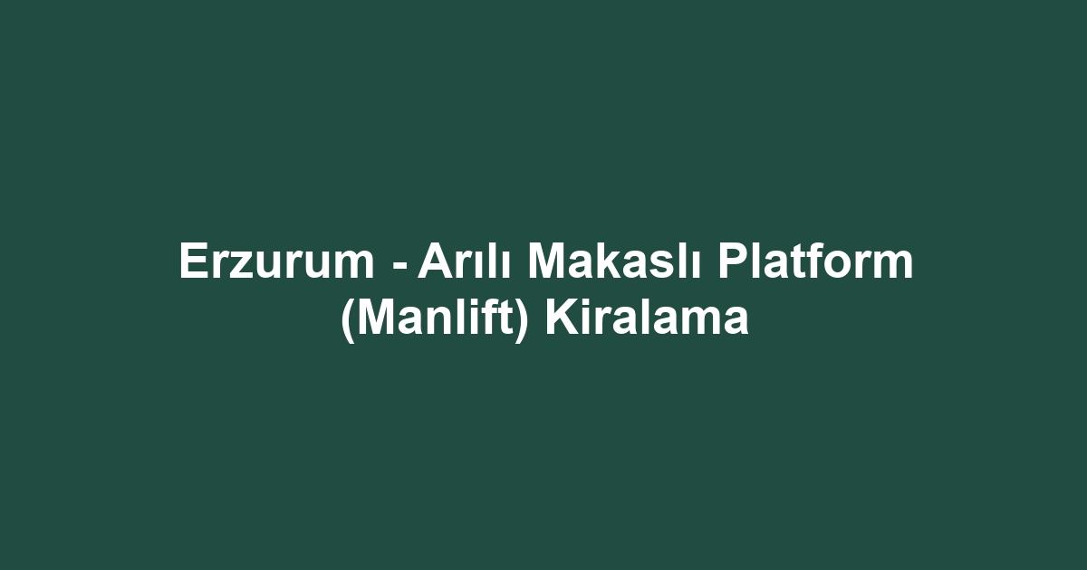 Erzurum - Arılı Makaslı Platform (Manlift) Kiralama